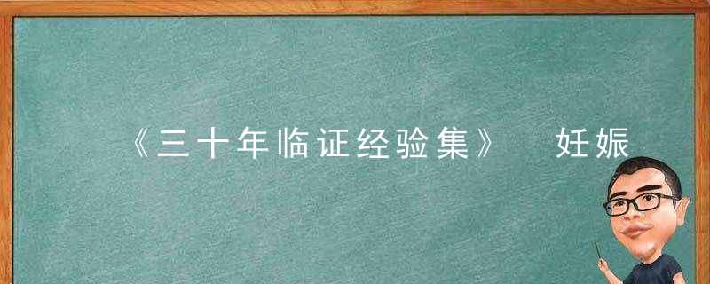 《三十年临证经验集》 妊娠恶阻方，经方诊疗三十年
